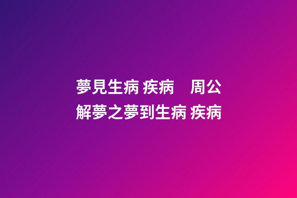 夢見生病 疾病　周公解夢之夢到生病 疾病